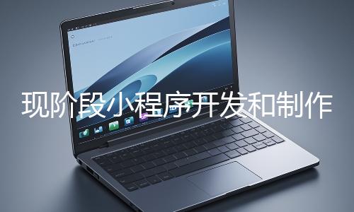 現(xiàn)階段小程序開發(fā)和制作還有意義嗎？