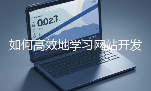 如何高效地學(xué)習(xí)網(wǎng)站開(kāi)發(fā)的基礎(chǔ)知識(shí)？